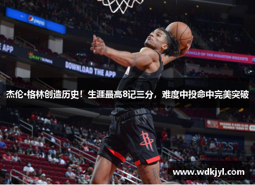 杰伦·格林创造历史！生涯最高8记三分，难度中投命中完美突破